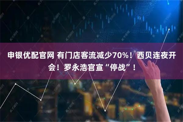 申银优配官网 有门店客流减少70%！西贝连夜开会！罗永浩官宣“停战”！