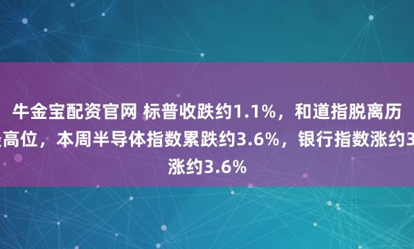 牛金宝配资官网 标普收跌约1.1%，和道指脱离历史最高位，本周半导体指数累跌约3.6%，银行指数涨约3.6%
