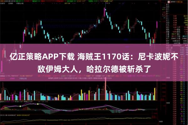 亿正策略APP下载 海贼王1170话：尼卡波妮不敌伊姆大人，哈拉尔德被斩杀了