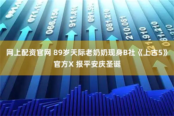 网上配资官网 89岁天际老奶奶现身B社《上古5》官方X 报平安庆圣诞