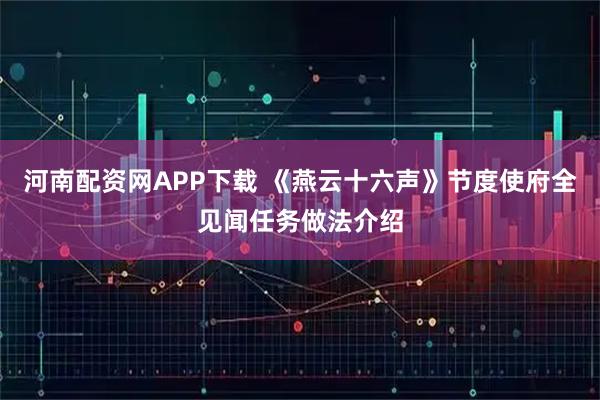 河南配资网APP下载 《燕云十六声》节度使府全见闻任务做法介绍