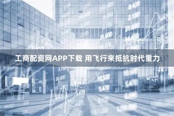 工商配资网APP下载 用飞行来抵抗时代重力