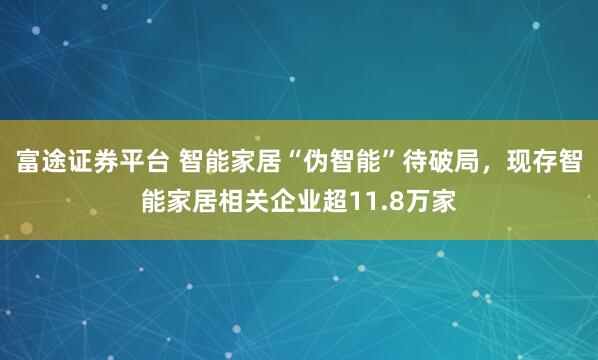 富途证券平台 智能家居“伪智能”待破局，现存智能家居相关企业超11.8万家