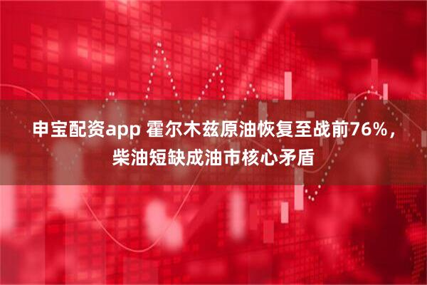 申宝配资app 霍尔木兹原油恢复至战前76%，柴油短缺成油市核心矛盾